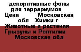 декоративные фоны для террариумов  › Цена ­ 100 - Московская обл., Химки г. Животные и растения » Грызуны и Рептилии   . Московская обл.